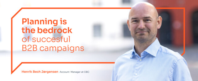 Portrait of Henrik Beck Jørgensen, Account Manager, CBC, with over lay text: 'Planning is the bedrock of succesful b2b campaigns'